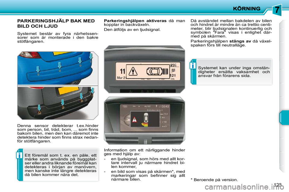 PEUGEOT 207 2010  Bruksanvisningar (in Swedish) i
i
123
PARKERINGSHJÄLP BAK MED 
BILD OCH LJUD 
 Systemet  består  av  fyra  närhetssen- 
sorer  som  är  monterade  i  den  bakre 
stötfångaren.  
 Denna  sensor  detekterar  t.ex.hinder  
�s�o