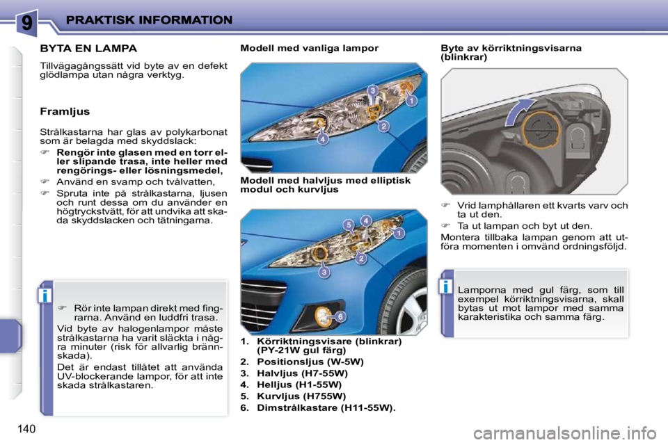 PEUGEOT 207 2010  Bruksanvisningar (in Swedish) ii
�1�4�0
� �S�t�r�å�l�k�a�s�t�a�r�n�a�  �h�a�r�  �g�l�a�s�  �a�v�  �p�o�l�y�k�a�r�b�o�n�a�t�  
�s�o�m� �ä�r� �b�e�l�a�g�d�a� �m�e�d� �s�k�y�d�d�s�l�a�c�k�:�  
   
�     Rengör inte glasen med e