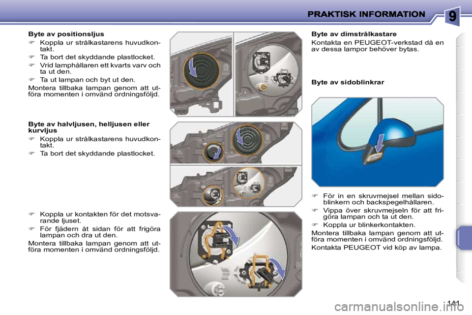 PEUGEOT 207 2010  Bruksanvisningar (in Swedish) 141
  Byte av positionsljus  
   
� � �  �K�o�p�p�l�a� �u�r� �s�t�r�å�l�k�a�s�t�a�r�e�n�s� �h�u�v�u�d�k�o�n�-
�t�a�k�t�.� 
  
� � �  �T�a� �b�o�r�t� �d�e�t� �s�k�y�d�d�a�n�d�e� �p�l�a�s�t�l�o�c