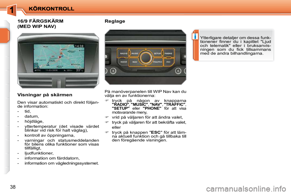 PEUGEOT 207 2010  Bruksanvisningar (in Swedish) i
38
16/9 FÄRGSKÄRM 
(MED WIP NAV) 
 Ytterligare detaljer om dessa funk- 
�t�i�o�n�e�n�e�r�  �ﬁ� �n�n�e�r�  �d�u�  �i�  �k�a�p�i�t�l�e�t�  �"�L�j�u�d� 
�o�c�h�  �t�e�l�e�m�a�t�i�k�"�  �e�l