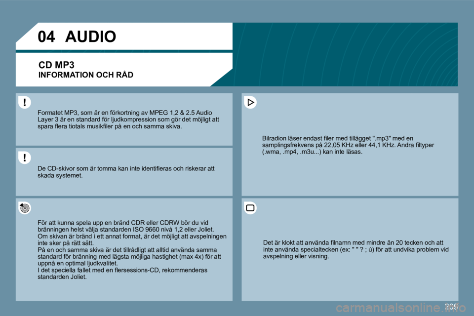 PEUGEOT 207 2010  Bruksanvisningar (in Swedish) 209
�0�4
  Formatet MP3, som är en förkortning av MPEG 1,2 & 2,2 & 2.5 Audio �L�a�y�e�r� �3� �ä�r� �e�n� �s�t�a�n�d�a�r�d� �f�ö�r� �l�j�u�d�k�o�m�p�r�e�s�s�i�o�n� �s�o�m� �g�ö�r� �d�e�t� �m�ö�j�