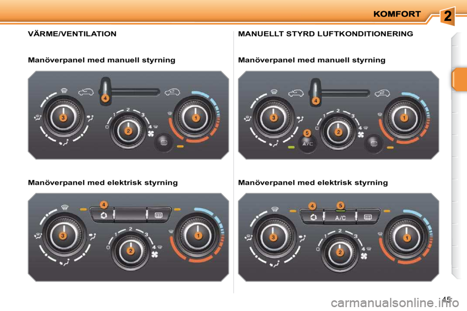 PEUGEOT 207 2010  Bruksanvisningar (in Swedish) 45
VÄRME/VENTILATION 
  Manöverpanel med manuell styrning   
  Manöverpanel med elektrisk styrning  
 MANUELLT STYRD LUFTKONDITIONERING 
  Manöverpanel med manuell styrning   
  Manöverpanel med 