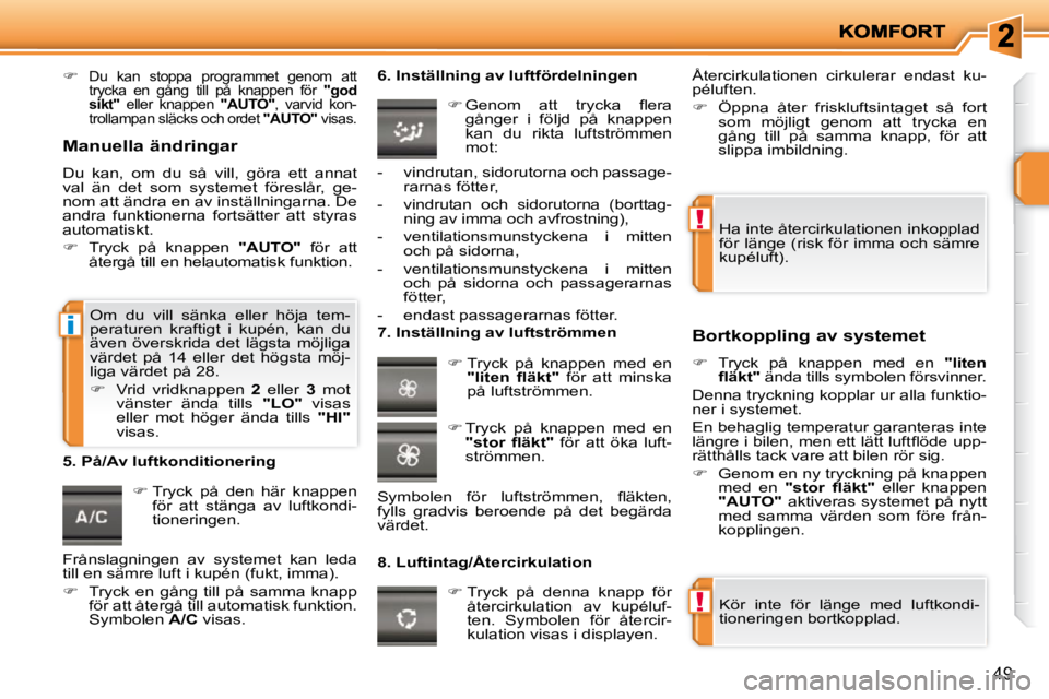 PEUGEOT 207 2010  Bruksanvisningar (in Swedish) !
!
i
49
   
�   Du  kan  stoppa  programmet  genom  att  
trycka  en  gång  till  på  knappen  för    "god 
sikt"    eller  knappen    "AUTO"� �,�  �v�a�r�v�i�d�  �k�o�n�-
�t�r�o�l�l�a�m�p�a�n�