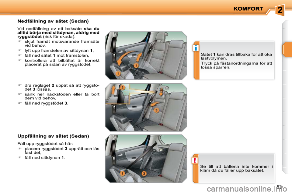 PEUGEOT 207 2010  Bruksanvisningar (in Swedish) !
i
53
  Nedfällning av sätet (Sedan)  
 Vid  nedfällning  av  ett  baksäte   ska  du 
alltid börja med sittdynan, aldrig med  
ryggstödet   (risk för skada): 
   
�    skjut  framåt  motsv