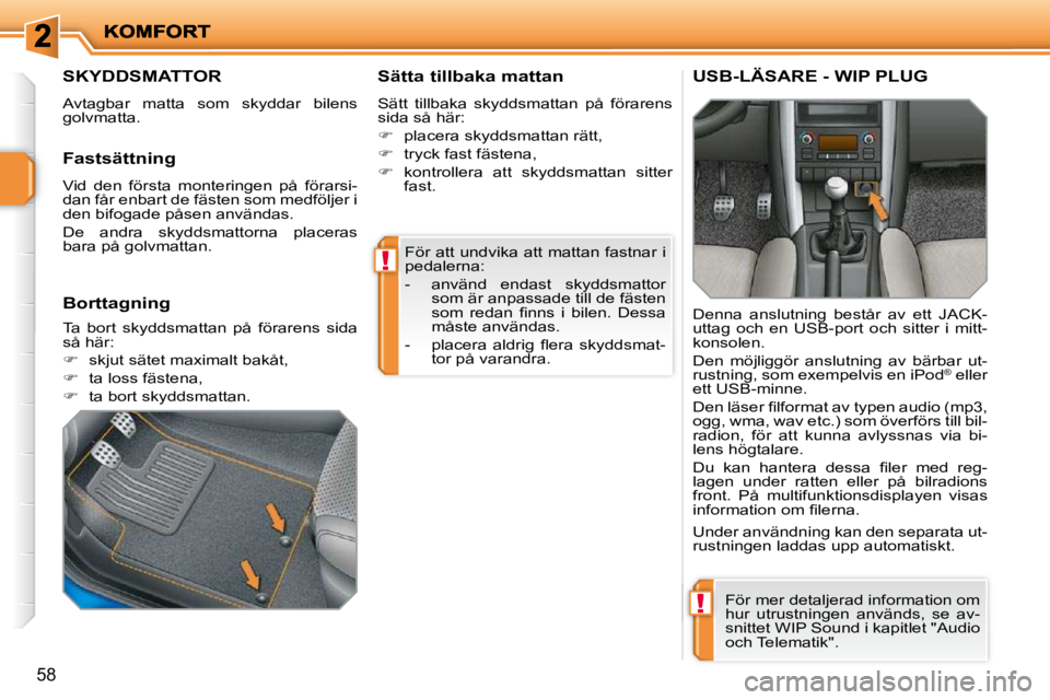 PEUGEOT 207 2010  Bruksanvisningar (in Swedish) !
!
58
 För att undvika att mattan fastnar i  
pedalerna:  
   -   använd  endast  skyddsmattor som är anpassade till de fästen  
�s�o�m�  �r�e�d�a�n�  �ﬁ� �n�n�s�  �i�  �b�i�l�e�n�.�  �D�e�s�s�