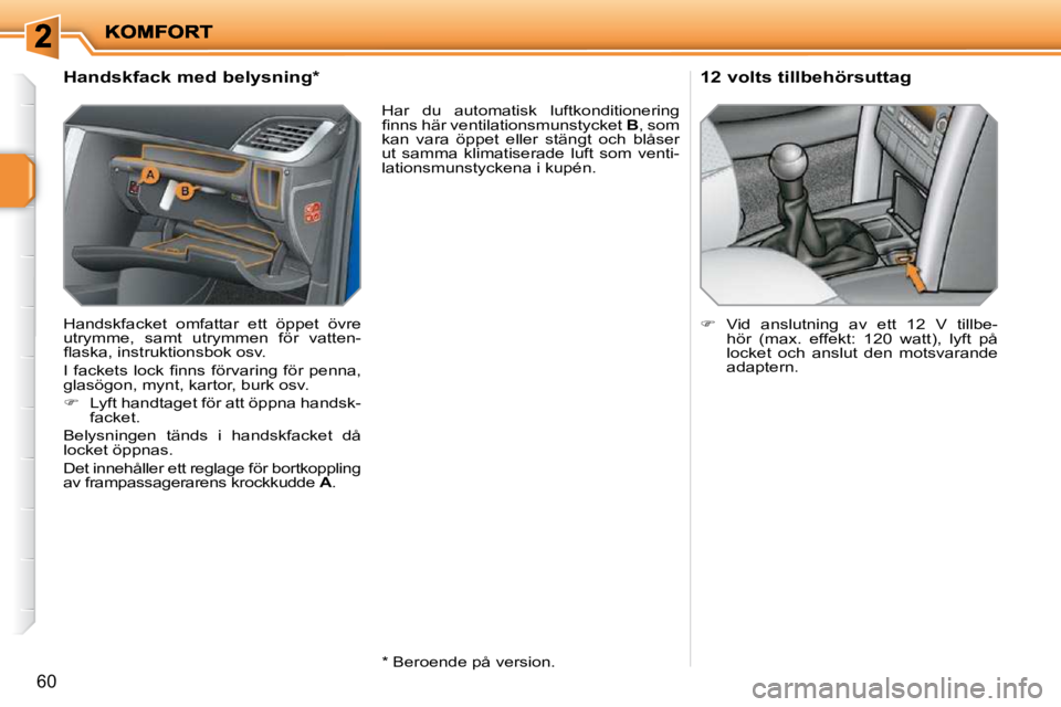 PEUGEOT 207 2010  Bruksanvisningar (in Swedish) 60
             Handskfack med belysning *   
 Handskfacket  omfattar  ett  öppet  övre  
�u�t�r�y�m�m�e�,�  �s�a�m�t�  �u�t�r�y�m�m�e�n�  �f�ö�r�  �v�a�t�t�e�n�-
�ﬂ� �a�s�k�a�,� �i�n�s�t�r�u�k�t