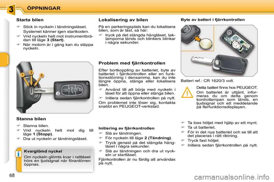 PEUGEOT 207 2010  Bruksanvisningar (in Swedish) i
ÖPPNINGAR
68
          Starta bilen  
   
�    Stick in nyckeln i tändningslåset.  
  Systemet känner igen startkoden.  
  
�    Vrid nyckeln helt mot instrumentbrä-
dan till läge   3 (S