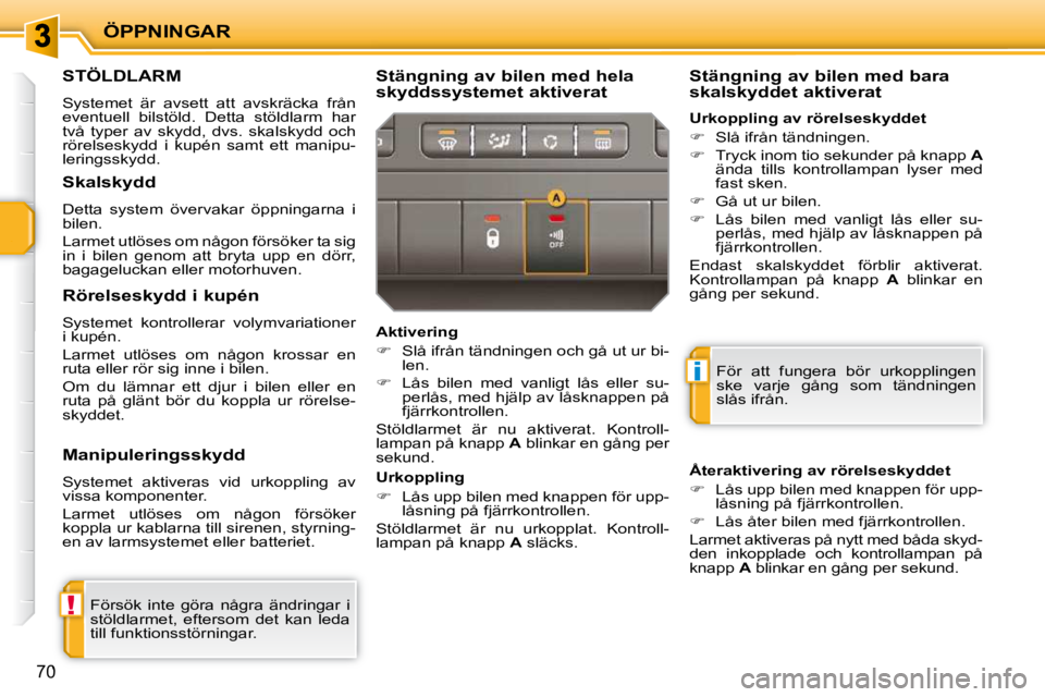 PEUGEOT 207 2010 Bruksanvisningar (in Swedish) !
i
ÖPPNINGAR
70
STÖLDLARM
Systemet är avsett att avskräcka från
eventuell bilstöld. Detta stöldlarm har
två typer av skydd, dvs. skalskydd och
rörelseskydd i kupén s PEUGEOT 207 2010 Bruksanvisningar (in Swedish) !
i
ÖPPNINGAR
70
STÖLDLARM
Systemet är avsett att avskräcka från
eventuell bilstöld. Detta stöldlarm har
två typer av skydd, dvs. skalskydd och
rörelseskydd i kupén s