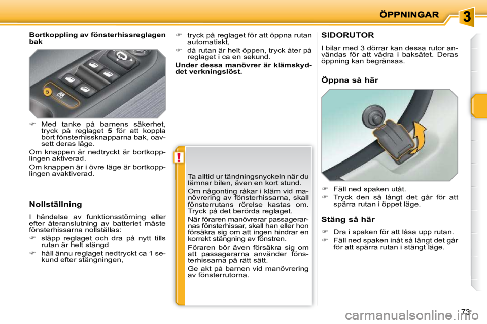 PEUGEOT 207 2010  Bruksanvisningar (in Swedish) !
73
  Bortkoppling av fönsterhissreglagen  
bak  
  Nollställning  
 I  händelse  av  funktionsstörning  eller  
efter  återanslutning  av  batteriet  måste 
fönsterhissarna nollställas:  
  
