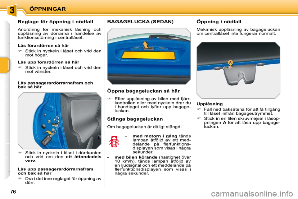 PEUGEOT 207 2010  Bruksanvisningar (in Swedish) ÖPPNINGAR
          Reglage för öppning i nödfall  
 Anordning  för  mekanisk  låsning  och  
upplåsning  av  dörrarna  i  händelse  av 
funktionsstörning i centrallåset.  
   
�    Stic
