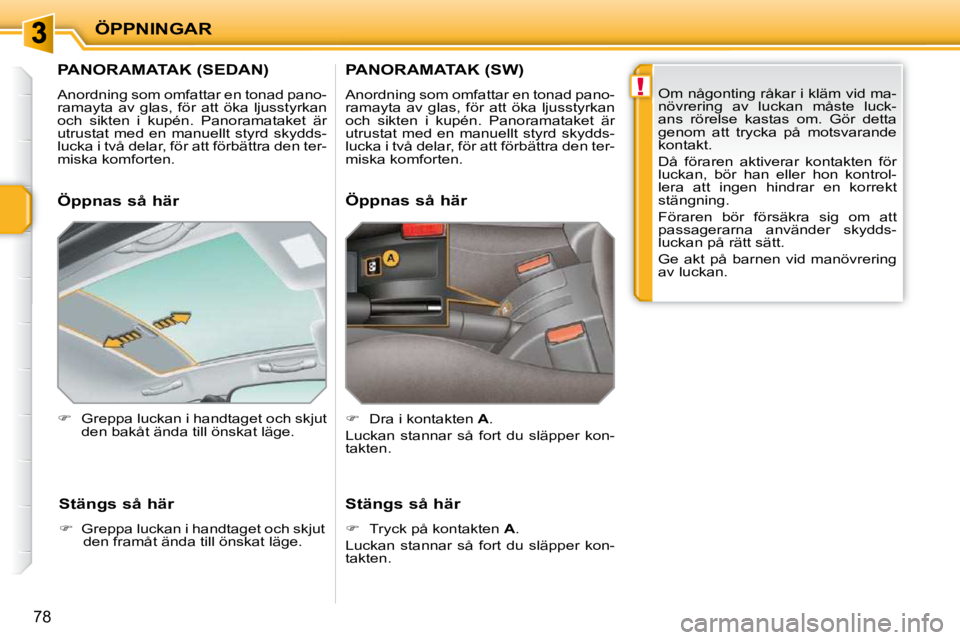 PEUGEOT 207 2010 Bruksanvisningar (in Swedish) !
ÖPPNINGAR
78
PANORAMATAK (SEDAN)
Anordning som omfattar en tonad pano-
ramayta av glas, för att öka ljusstyrkan
och sikten i kupén. Panoramataket är
utrustat med en m PEUGEOT 207 2010 Bruksanvisningar (in Swedish) !
ÖPPNINGAR
78
PANORAMATAK (SEDAN)
Anordning som omfattar en tonad pano-
ramayta av glas, för att öka ljusstyrkan
och sikten i kupén. Panoramataket är
utrustat med en m