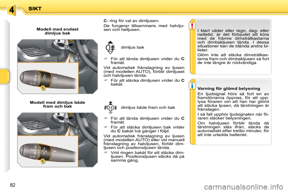 PEUGEOT 207 2010 Bruksanvisningar (in Swedish) !
i
82
Modell med endast dimljus bak
Modell med dimljus både fram och bak dimljus både fram och bak
dimljus bak
C. ring för val av dimljusen.
De fungerar tillsammans med halv PEUGEOT 207 2010 Bruksanvisningar (in Swedish) !
i
82
Modell med endast dimljus bak
Modell med dimljus både fram och bak dimljus både fram och bak
dimljus bak
C. ring för val av dimljusen.
De fungerar tillsammans med halv