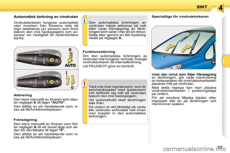 PEUGEOT 207 2010  Bruksanvisningar (in Swedish) !
i
87
   Specialläge för vindrutetorkaren              Automatisk torkning av vindrutan  
 Vindrutetorkaren  fungerar  automatiskt  
utan  inverkan  från  förarens  sida  då 
�r�e�g�n�  �d�e�t�e