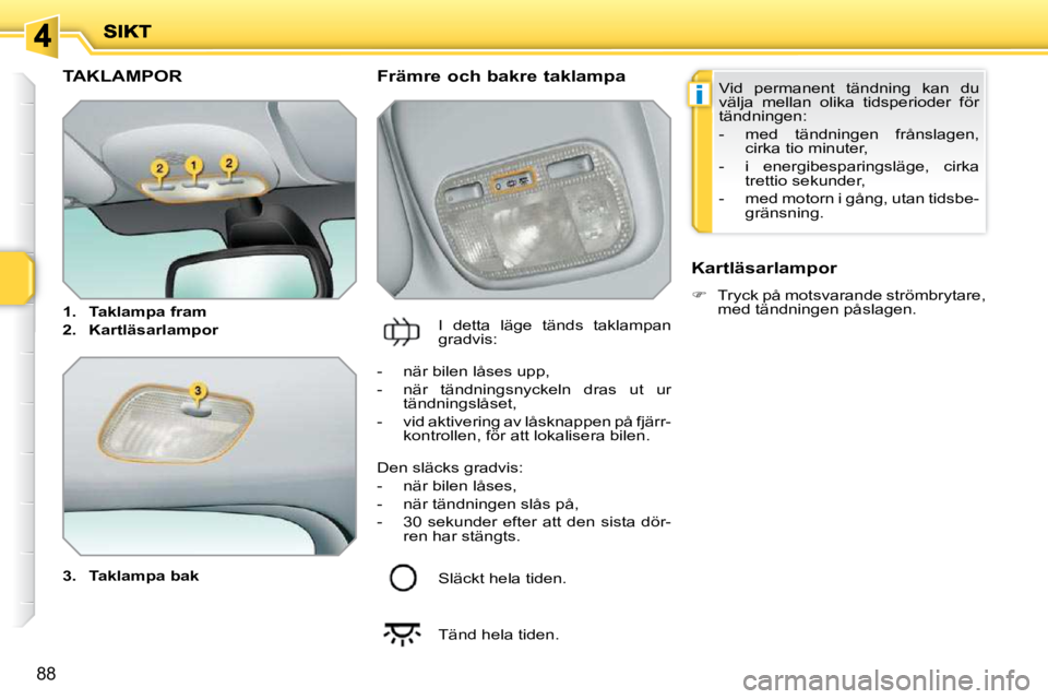 PEUGEOT 207 2010  Bruksanvisningar (in Swedish) i
88
TAKLAMPOR 
  
3.     Taklampa bak       Främre och bakre taklampa 
 I  detta  läge  tänds  taklampan  
gradvis:    Kartläsarlampor  
   
�    Tryck på motsvarande strömbrytare, 
med tän