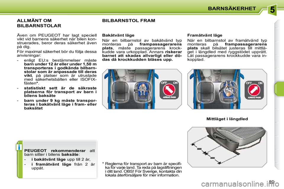 PEUGEOT 207 2010  Bruksanvisningar (in Swedish) i
BARNSÄKERHET
89
  
PEUGEOT   
  rekommenderar    att 
barn sitter i bilens   baksäte : 
   -     i bakåtvänt läge   upp till 2 år, 
  -     i  framåtvänt  läge    från  2  år 
uppåt.  
A