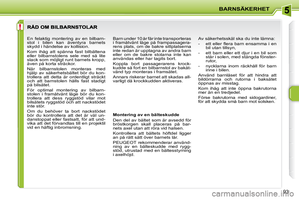 PEUGEOT 207 2010  Bruksanvisningar (in Swedish) !
BARNSÄKERHET
�9�3
  Montering av en bälteskudde  
 Den  del  av  bältet  som  är  avsedd  för  
bröstkorgen  skall  placeras  på  bar-
nets axel utan att röra vid halsen.  
 Kontrollera  att
