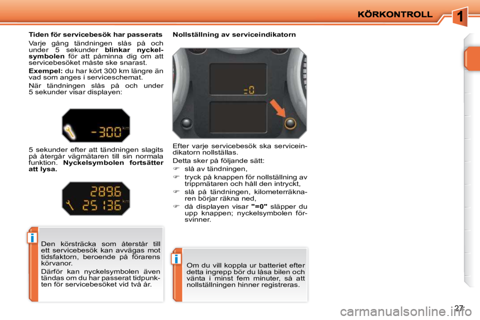 PEUGEOT 207 2010  Bruksanvisningar (in Swedish) i
i
27
 Den  körsträcka  som  återstår  till  
ett  servicebesök  kan  avvägas  mot 
tidsfaktorn,  beroende  på  förarens 
körvanor.  
 Därför  kan  nyckelsymbolen  även  
tändas om du ha