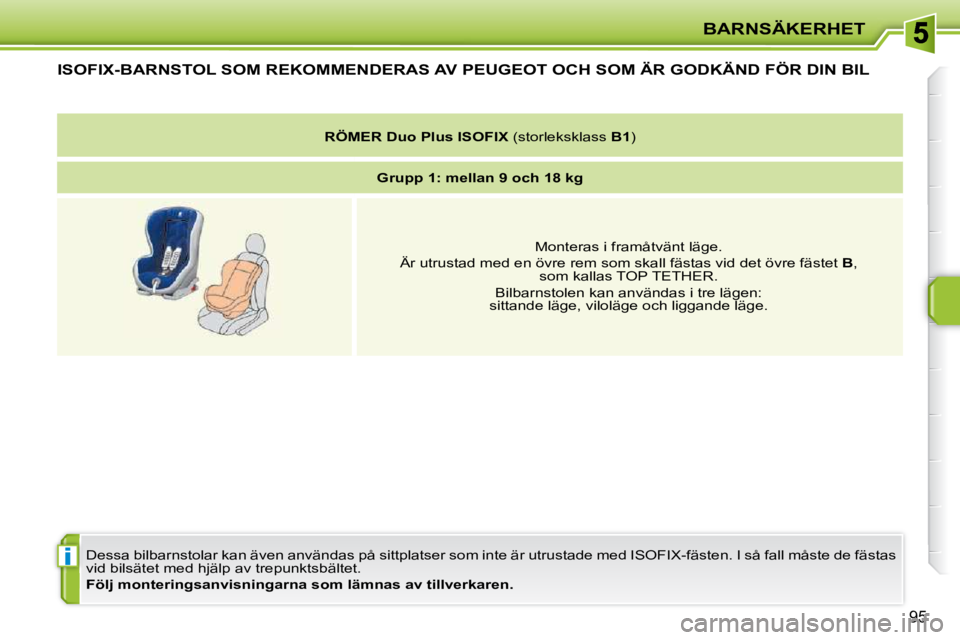 PEUGEOT 207 2010  Bruksanvisningar (in Swedish) i
BARNSÄKERHET
95
ISOFIX-BARNSTOL SOM REKOMMENDERAS AV PEUGEOT OCH SOM ÄR GODKÄND FÖR DIN BIL 
 Dessa bilbarnstolar kan även användas på sittplatser som inte är utrustade med ISOFIX-fästen. I