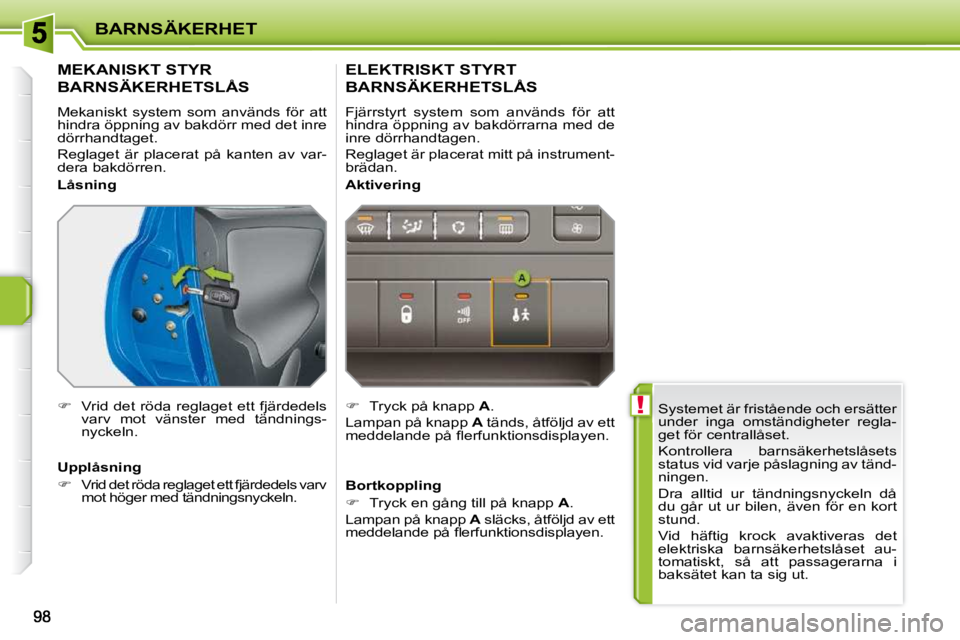 PEUGEOT 207 2010  Bruksanvisningar (in Swedish)  !
BARNSÄKERHET
 Systemet är fristående och ersätter  
under  inga  omständigheter  regla-
get för centrallåset.  
 Kontrollera  barnsäkerhetslåsets  
status vid varje påslagning av tänd-
n