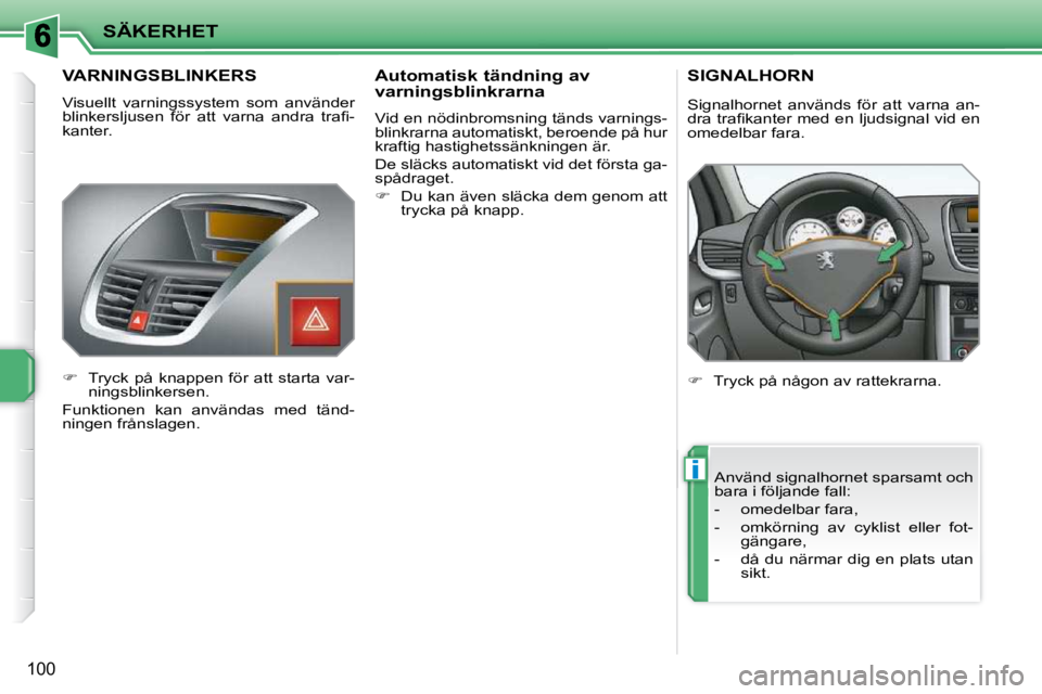 PEUGEOT 207 2010  Bruksanvisningar (in Swedish) i
SÄKERHET
100
VARNINGSBLINKERS 
 Visuellt  varningssystem  som  använder  
�b�l�i�n�k�e�r�s�l�j�u�s�e�n�  �f�ö�r�  �a�t�t�  �v�a�r�n�a�  �a�n�d�r�a�  �t�r�a�ﬁ� �-
kanter.  
   
�    Tryck  p