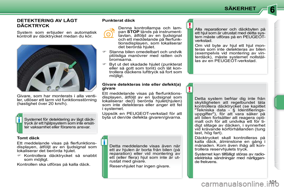 PEUGEOT 207 2010  Bruksanvisningar (in Swedish) !
!
i
i
SÄKERHET
101
 DETEKTERING AV LÅGT 
DÄCKTRYCK 
 System  som  erbjuder  en  automatisk  
kontroll av däcktrycket medan du kör.  Alla  reparationer  och  däckbyten  på 
ett hjul som är ut