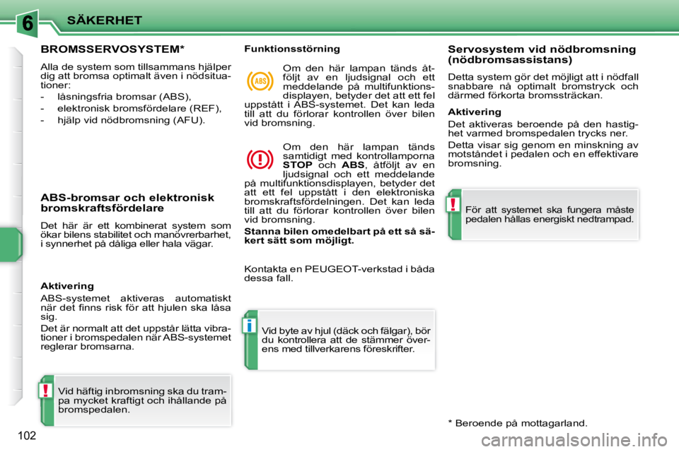 PEUGEOT 207 2010  Bruksanvisningar (in Swedish) !
i
!
SÄKERHET
102
BROMSSERVOSYSTEM *  
 Alla de system som tillsammans hjälper  
dig att bromsa optimalt även i nödsitua-
tioner:  
   -   låsningsfria bromsar (ABS), 
  -   elektronisk bromsfö