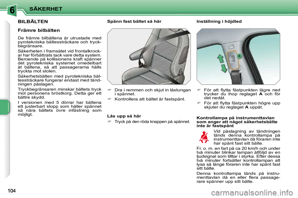 PEUGEOT 207 2010  Bruksanvisningar (in Swedish) SÄKERHET
BILBÄLTEN   Inställning i höjdled  
  Kontrollampa på instrumenttavlan  
som anger att något säkerhetsbälte 
inte är fastspänt 
  Spänn fast bältet så här  
   
�    Dra i re