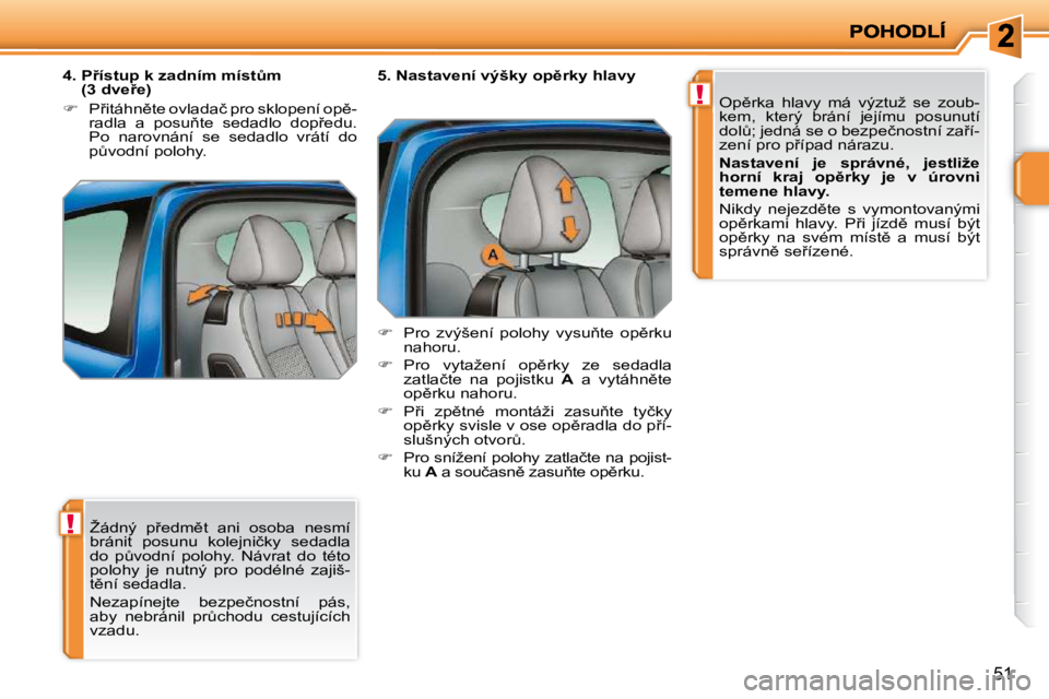 PEUGEOT 207 2010  Návod na použití (in Czech) !
!
�5�1
� �Ž�á�d�n�ý�  �p9�e�d�m)�t�  �a�n�i�  �o�s�o�b�a�  �n�e�s�m�í�  
�b�r�á�n�i�t�  �p�o�s�u�n�u�  �k�o�l�e�j�n�i�č�k�y�  �s�e�d�a�d�l�a� 
�d�o�  �pA�v�o�d�n�í�  �p�o�l�o�h�y�.�  �N�á