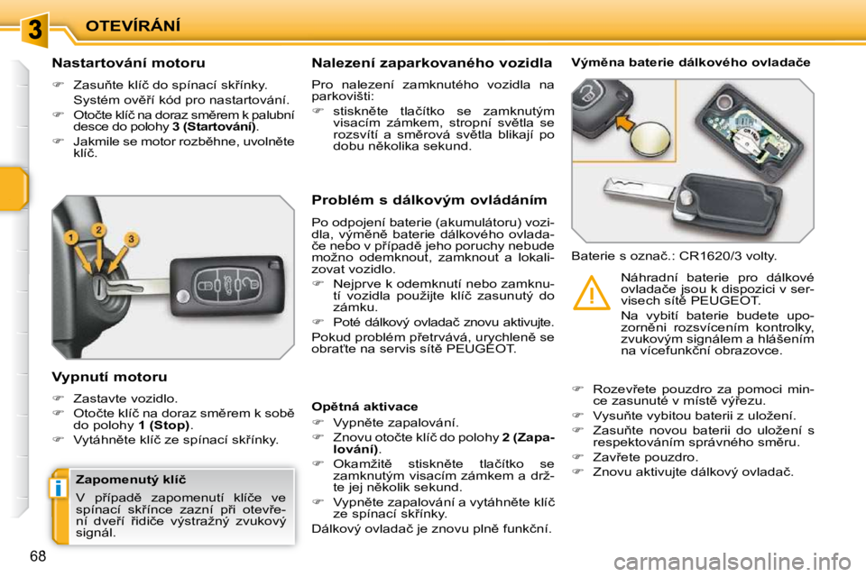 PEUGEOT 207 2010  Návod na použití (in Czech) i
OTEVÍRÁNÍ
68
� � � � � � � � � � �N�a�s�t�a�r�t�o�v�á�n�í� �m�o�t�o�r�u�  
   
� � �  �Z�a�s�u3�t�e� �k�l�í�č� �d�o� �s�p�í�n�a�c�í� �s�k9�í�n�k�y�.� � 
�  �S�y�s�t�é�m� �o�v)9�í�
