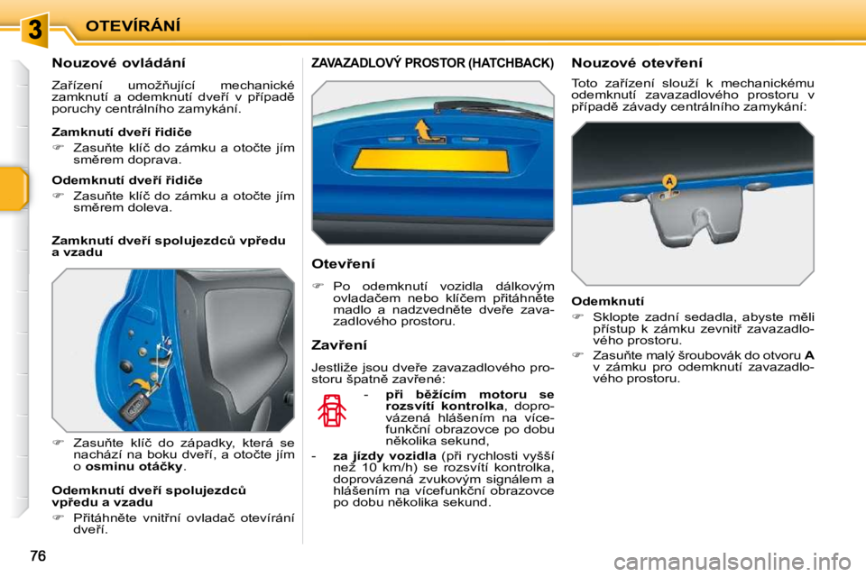 PEUGEOT 207 2010  Návod na použití (in Czech) OTEVÍRÁNÍ
� � � � � � � � � � �N�o�u�z�o�v�é� �o�v�l�á�d�á�n�í�  
� �Z�a9�í�z�e�n�í�  �u�m�o�ž3�u�j�í�c�í�  �m�e�c�h�a�n�i�c�k�é�  
�z�a�m�k�n�u�t�í�  �a�  �o�d�e�m�k�n�u�t�í�  �d�v�e