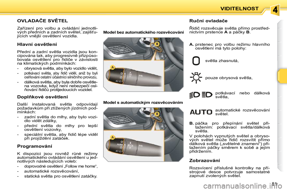 PEUGEOT 207 2010  Návod na použití (in Czech) 81
VIDITELNOST
�O�V�L�A�D�A�Č�E� �S�V(�T�E�L� 
� �Z�a9�í�z�e�n�í�  �p�r�o�  �v�o�l�b�u�  �a�  �o�v�l�á�d�á�n�í�  �j�e�d�n�o�t�l�i�- 
�v�ý�c�h� �p9�e�d�n�í�c�h� �a� �z�a�d�n�í�c�h� �s�v)�t
