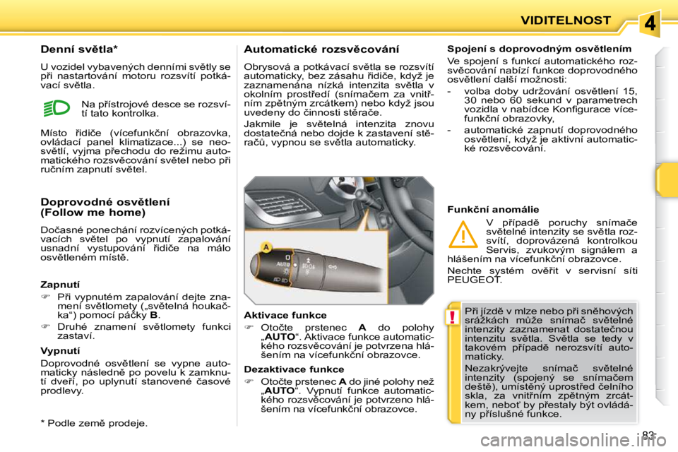 PEUGEOT 207 2010  Návod na použití (in Czech) !
83
VIDITELNOST
� �P9�i� �j�í�z�d)� �v� �m�l�z�e� �n�e�b�o� �p9�i� �s�n)�h�o�v�ý�c�h�  
�s�r�á�ž�k�á�c�h�  �mA�ž�e�  �s�n�í�m�a�č�  �s�v)�t�e�l�n�é� 
�i�n�t�e�n�z�i�t�y�  �z�a�z�n�a�m�