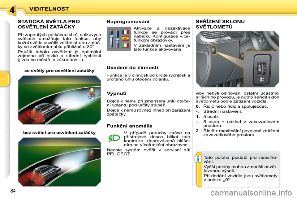 PEUGEOT 207 2010  Návod na použití (in Czech) �i
84
VIDITELNOST
�S�T�A�T�I�C�K�Á� �S�V(�T�L�A� �P�R�O� 
�O�S�V(�T�L�E�N�Í� �Z�A�T�Á�Č�K�Y� 
� �P9�i� �z�a�p�n�u�t�ý�c�h� �p�o�t�k�á�v�a�c�í�c�h� �č�i� �d�á�l�k�o�v�ý�c�h�  
�s�v)�t�l�e
