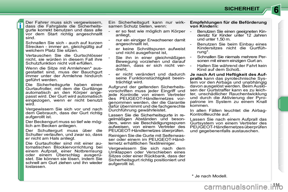 PEUGEOT 207 2009  Betriebsanleitungen (in German) i
SICHERHEIT
111
      Der  Fahrer  muss  sich  vergewissern,  
dass  die  Fahrgäste  die  Sicherheits-
gurte  korrekt  benutzen  und  dass  alle 
vor  dem  Start  richtig  angeschnallt 
sind.  
 Sch