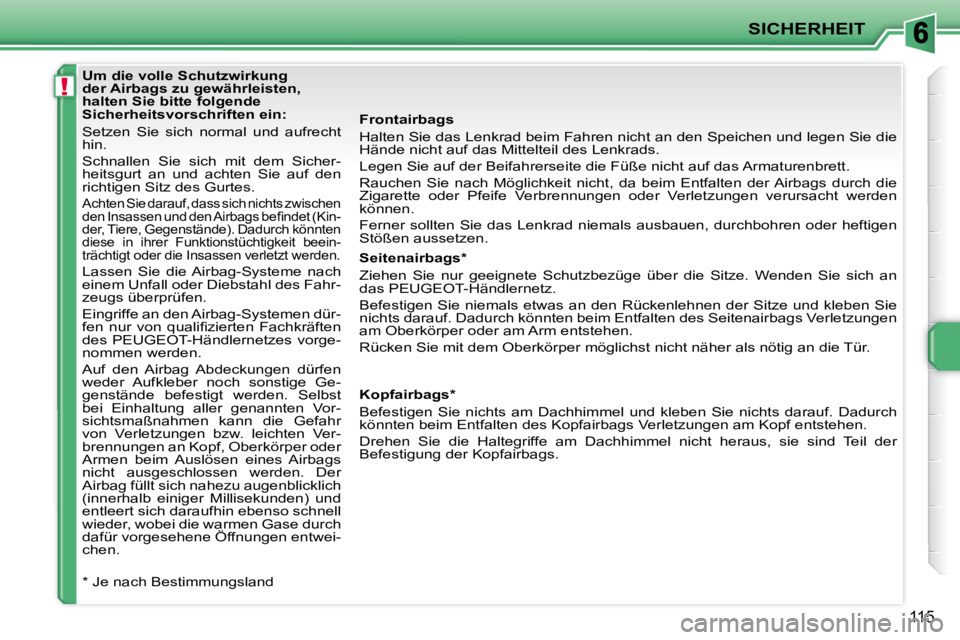 PEUGEOT 207 2009  Betriebsanleitungen (in German) !
SICHERHEIT
115
  Frontairbags  
 Halten Sie das Lenkrad beim Fahren nicht an den Speichen und legen Sie die 
Hände nicht auf das Mittelteil des Lenkrads.  
 Legen Sie auf der Beifahrerseite die Fü