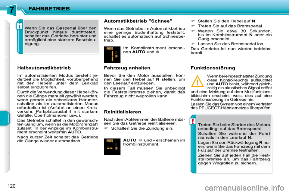 PEUGEOT 207 2009  Betriebsanleitungen (in German) !
i
120
  Halbautomatikbetrieb  
 Im  automatisierten  Modus  besteht  je- 
derzeit  die  Möglichkeit,  vorübergehend 
mit  den  Hebeln  unter  dem  Lenkrad 
selbst einzugreifen.  
 Durch die Verwen
