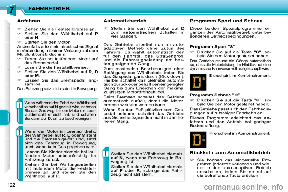 PEUGEOT 207 2009  Betriebsanleitungen (in German) !
!
i
122
  Anfahren  
   
�    Ziehen Sie die Feststellbremse an. 
  
�    Stellen  Sie  den  Wählhebel  auf    P  
oder   N . 
  
�    Starten Sie den Motor.  
 Andernfalls ertönt ein aku
