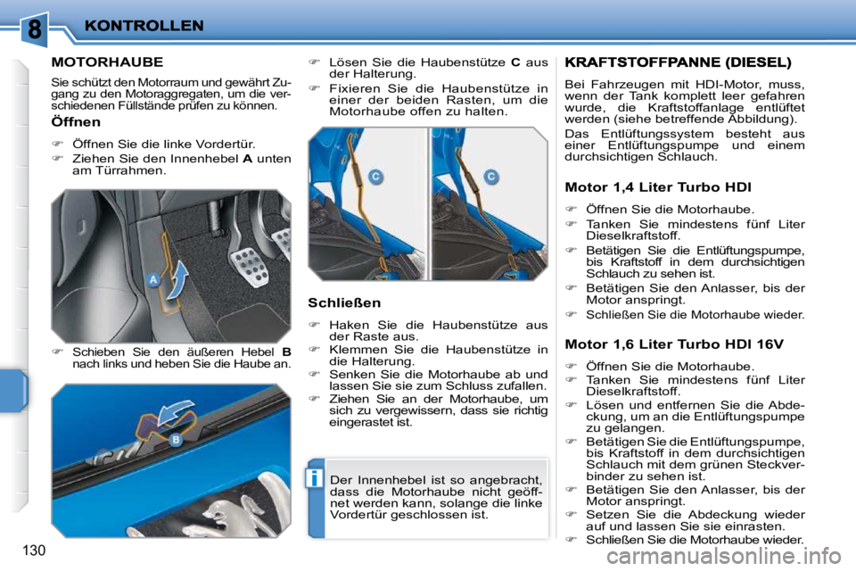 PEUGEOT 207 2009  Betriebsanleitungen (in German) i
130
MOTORHAUBE 
 Sie schützt den Motorraum und gewährt Zu- 
gang zu den Motoraggregaten, um die ver-
schiedenen Füllstände prüfen zu können. 
  
�   Schieben  Sie  den  äußeren  Hebel    