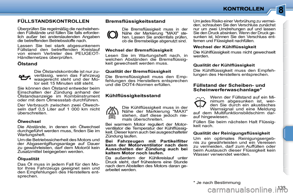 PEUGEOT 207 2009  Betriebsanleitungen (in German) 133
FÜLLSTANDSKONTROLLEN 
 Überprüfen Sie regelmäßig die nachstehen- 
den Füllstände und füllen Sie falls erforder-
lich  außer  bei  anderslautenden  Angaben 
die betreffenden Betriebsstoffe