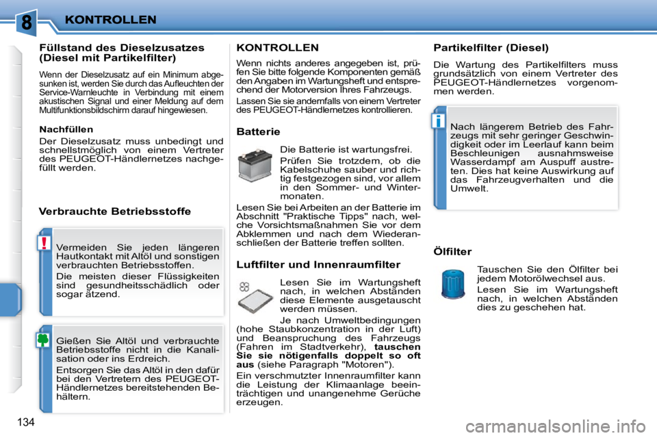 PEUGEOT 207 2009  Betriebsanleitungen (in German) !
i
134
 Vermeiden  Sie  jeden  längeren  
Hautkontakt mit Altöl und sonstigen 
verbrauchten Betriebsstoffen.  
 Die  meisten  dieser  Flüssigkeiten  
sind  gesundheitsschädlich  oder 
sogar ätze