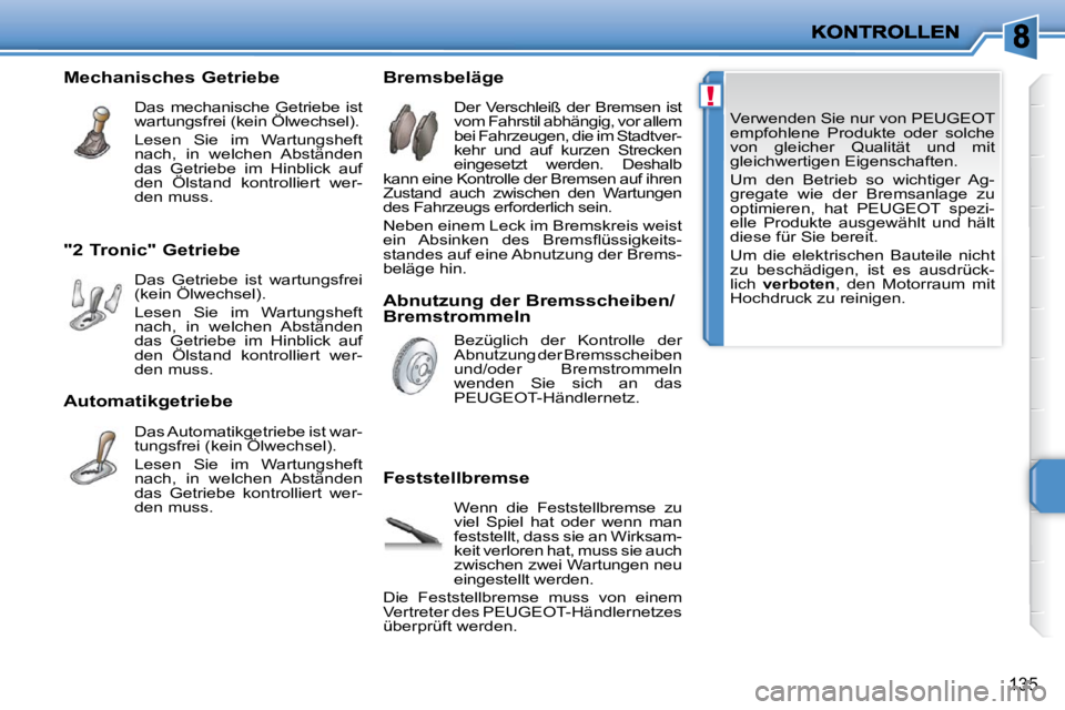 PEUGEOT 207 2009  Betriebsanleitungen (in German) !
135
 Verwenden Sie nur von PEUGEOT  
empfohlene  Produkte  oder  solche 
von  gleicher  Qualität  und  mit 
gleichwertigen Eigenschaften.  
 Um  den  Betrieb  so  wichtiger  Ag- 
gregate  wie  der 