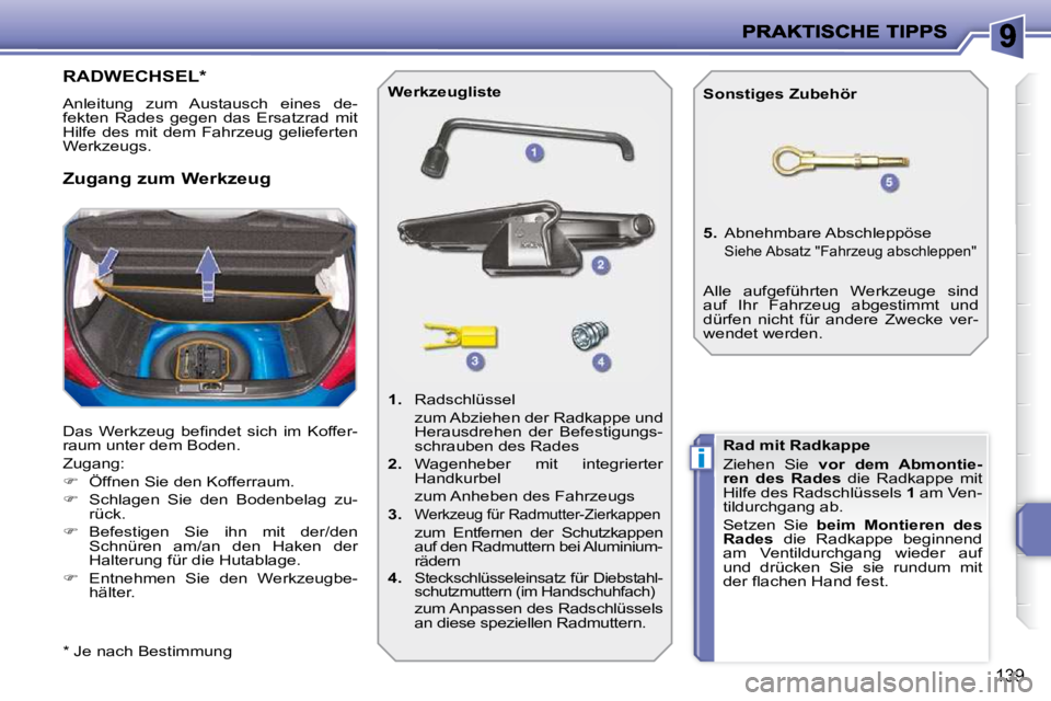 PEUGEOT 207 2009  Betriebsanleitungen (in German) i
139
RADWECHSEL *  
 Anleitung  zum  Austausch  eines  de- 
fekten  Rades  gegen  das  Ersatzrad  mit 
Hilfe  des mit dem Fahrzeug  gelieferten 
Werkzeugs.  
� �D�a�s�  �W�e�r�k�z�e�u�g�  �b�e�ﬁ� �