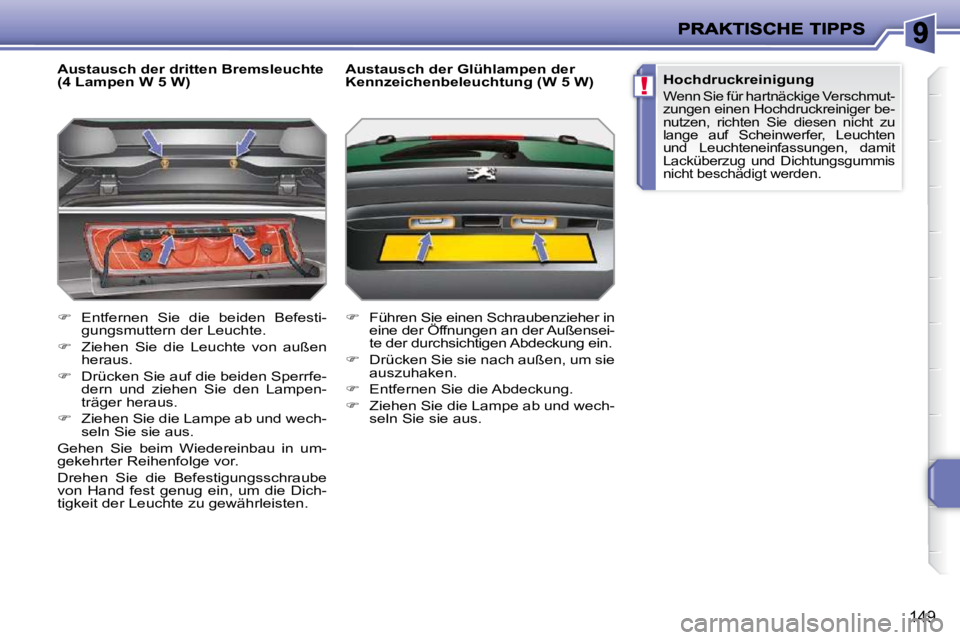 PEUGEOT 207 2009  Betriebsanleitungen (in German) !
149
  Austausch der dritten Bremsleuchte  
(4 Lampen W 5 W)  
   
� � �  �E�n�t�f�e�r�n�e�n�  �S�i�e�  �d�i�e�  �b�e�i�d�e�n�  �B�e�f�e�s�t�i�-
gungsmuttern der Leuchte. 
  
� � �  �Z�i�e�h�e�