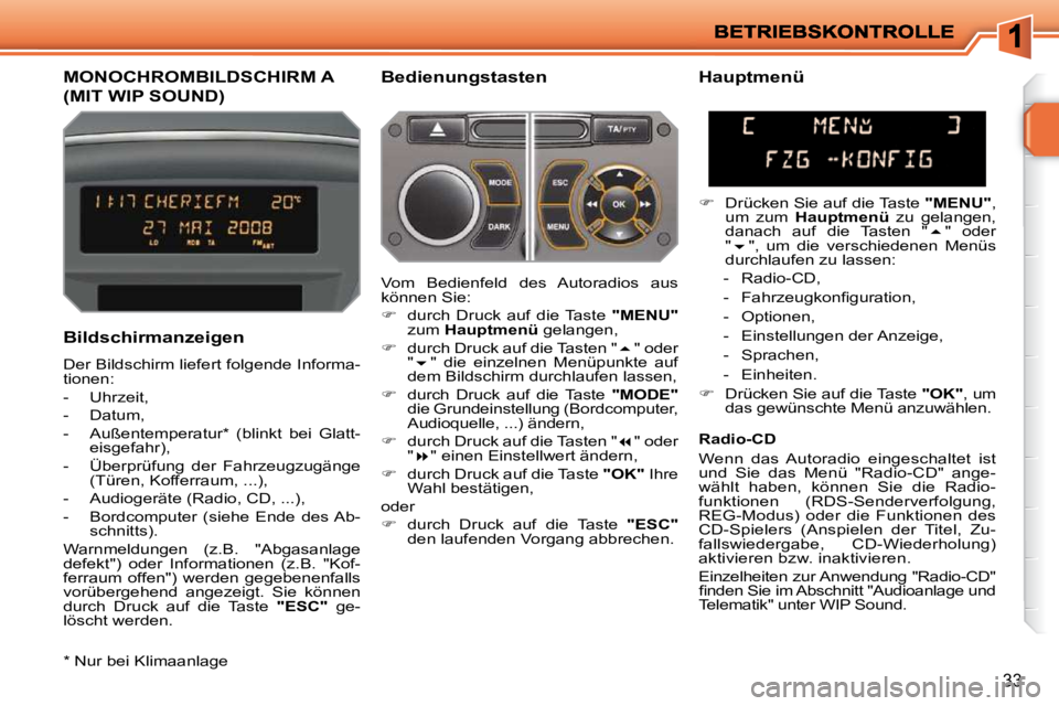 PEUGEOT 207 2009  Betriebsanleitungen (in German) 33
MONOCHROMBILDSCHIRM A 
(MIT WIP SOUND) 
  Bedienungstasten 
  Bildschirmanzeigen  
 Der Bildschirm liefert folgende Informa- 
tionen:  
   -   Uhrzeit, 
  -   Datum, 
  -   Außentemperatur *   (bl