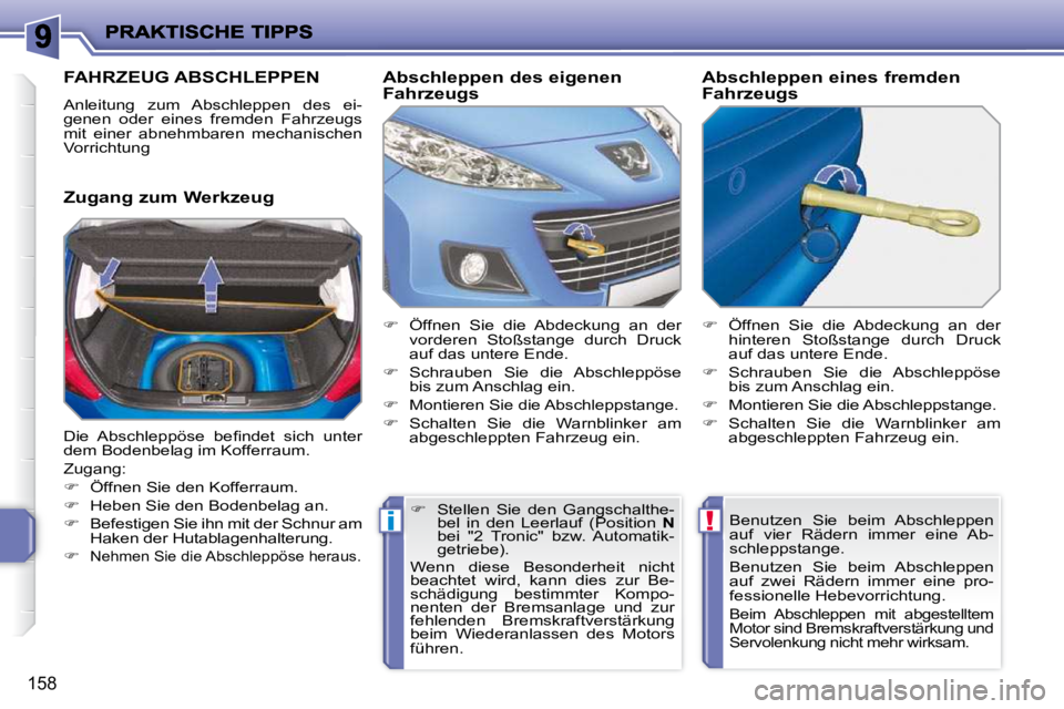 PEUGEOT 207 2009  Betriebsanleitungen (in German) !i
158
FAHRZEUG ABSCHLEPPEN 
 Anleitung  zum  Abschleppen  des  ei- 
genen  oder  eines  fremden  Fahrzeugs 
mit  einer  abnehmbaren  mechanischen 
Vorrichtung  
  Zugang zum Werkzeug   Abschleppen de