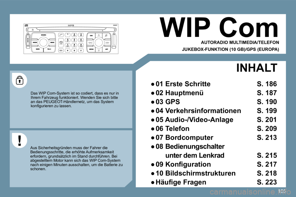 PEUGEOT 207 2009  Betriebsanleitungen (in German) 185
WIP Com 
 AUTORADIO MULTIMEDIA/TELEFON  
JUKEBOX-FUNKTION (10 GB)/GPS (EUROPA) 
 Das WIP Com-System ist so codiert, dass es nur in Ihrem Fahrzeug funktioniert. Wenden Sie sich bitte an das PEUGEOT