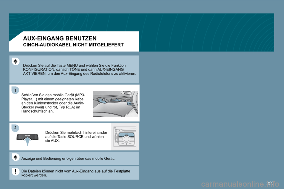 PEUGEOT 207 2009  Betriebsanleitungen (in German) 207
11
�2�2
 Drücken Sie auf die Taste MENU und wählen Sie die Funktion KONFIGURATION, danach TÖNE und dann AUX-EINGANG AKTIVIEREN, um den Aux-Eingang des Radiotelefons zu  aktivieren. 
 Schließen