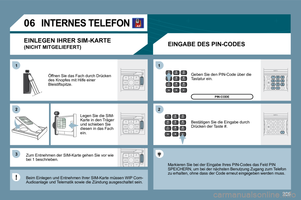 PEUGEOT 207 2009  Betriebsanleitungen (in German) 209
11
�2�2
�3�3
11
�2�2
�0�6INTERNES TELEFON 
  EINGABE DES PIN-CODES 
 Öffnen Sie das Fach durch Drücken des Knopfes mit Hilfe einer Bleistiftspitze. 
 Legen Sie die SIM-Karte in den Träger und s
