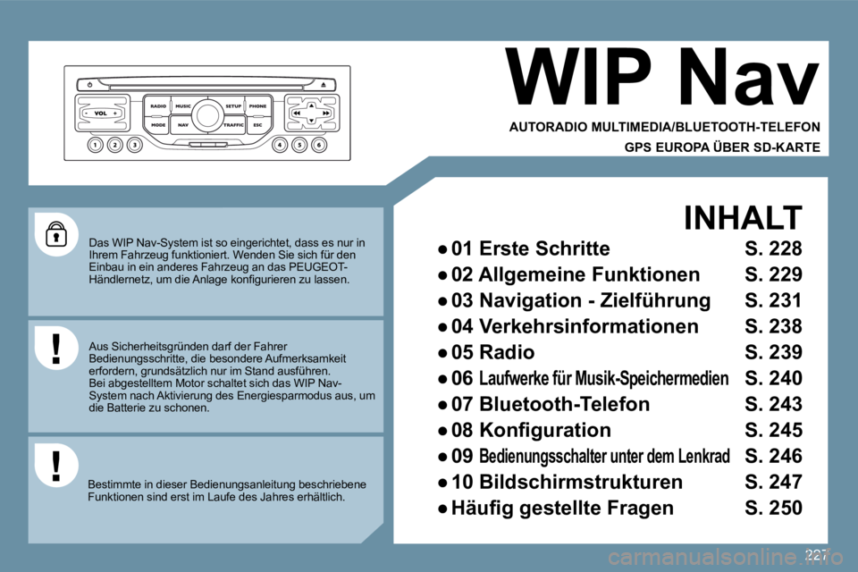 PEUGEOT 207 2009  Betriebsanleitungen (in German) 227
 Das WIP Nav-System ist so eingerichtet, dass es nur in Ihrem Fahrzeug funktioniert. Wenden Sie sich für den Einbau in ein anderes Fahrzeug an das PEUGEOT-�H�ä�n�d�l�e�r�n�e�t�z�,� �u�m� �d�i�e�