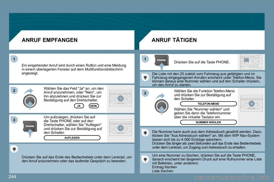PEUGEOT 207 2009  Betriebsanleitungen (in German) 244
�2
1
1 
�3
�2
 Drücken Sie auf das Ende des Bedienhebels unter de
m Lenkrad, um den Anruf anzunehmen oder das laufende Gespräch zu  beenden.  
 Wählen Sie das Feld "Ja" an, um den Anruf anzuneh